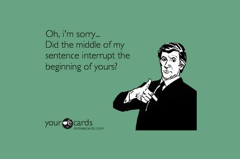 Oh, I'm sorry... Did the middle of my sentence interrupt the beginning of yours? Someecards Funny, E Cards, Funny Greetings, Funny Greeting Cards, E Card, Ecards Funny, Card Illustration, Someecards, Sarcastic Quotes