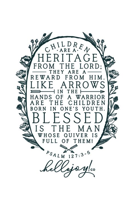 "Children are a heritage from the Lord,    they are a reward from him.Like arrows in the hands of a warrior    are children born in one’s youth.Blessed is the man    whose quiver is full of them."Get this print in my shop!And be sure to check out my cases in… Psalm 127:3-5, Psalm 3:5, Psalm 127:3-5 Scripture Art, Psalm 127:3-5 Tattoo, Psalm 8:3-4, Psalm 127:3, Psalm 3:3, Path Doodle, Inspiring Scripture