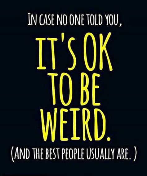 It's OK to be weird.... (FB) Weird Quotes, Be Weird, Crazy Quotes, Crazy People, Its Ok, You Are Awesome, The Words, Good People, True Stories