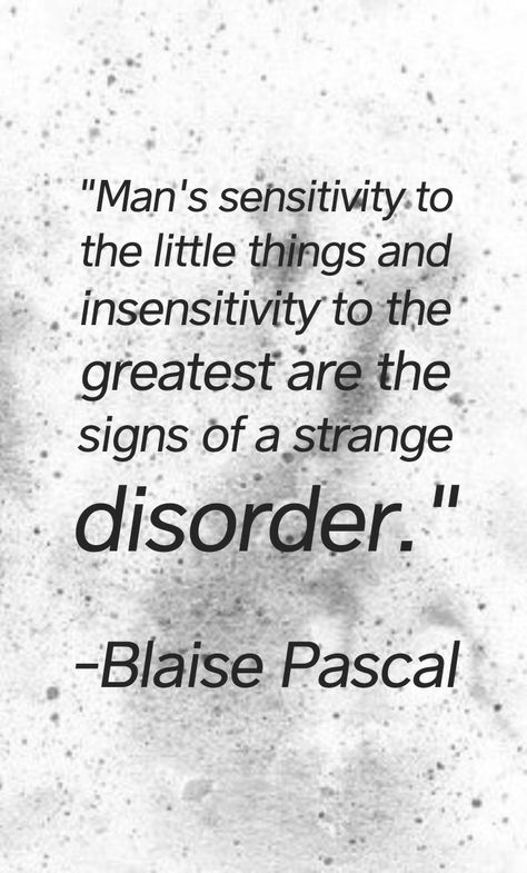 "Man's sensitivity to the little things and insensitivity to the greatest are the signs of a strange disorder." -Blaise Pascal Blaise Pascal, The Little Things, The Signs, Little Things, Signs, Quotes