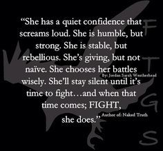 "She has a quiet con fidence that screams loud. She is humble, but strong. She is stable. but rebellious. She's giving, but not naive. She chooses her battles wisely. She'll stay silent until it's time to fight... and when thay time comes; FIGHT, s Quotes About Quiet, Fashionista Quotes, Battle Quotes, Silent Quotes, Quiet Confidence, 25th Quotes, Notable Quotes, Confidence Quotes, Google Lens