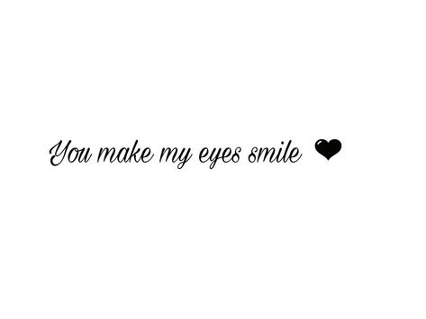 You make my eyes smile.. I Like Your Smile Quotes, You Make Me Smile Quotes Crushes, You Always Make Me Smile, You Make Me Smile Quotes, His Smile Quotes, Always Smile Quotes, Save Me Quotes, You Have Beautiful Eyes, Make Me Smile Quotes