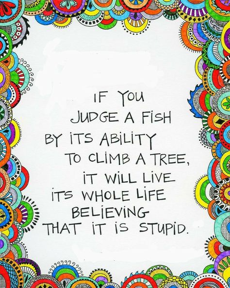 If you judge a fish by its ability to climb a tree, it will live its whole life believing that it is stupid. Fish Climbing Tree Quote, If You Judge A Fish Quote, Fish In A Tree, Tree Quotes, Climb Trees, Fishing Quotes, Don't Judge, Beautiful Quotes, Did You Know