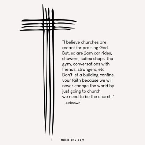 Church. "I believe churches are meant for praising God. But, so are 2am car rides, showers, coffee shops, the gym, conversations with friends, strangers, etc. Don't let a building confine your faith because we will never change the world by just going to church,  we need to be the church." quote. quotes. twitter. life. living. every day. God is good. Cross.  www.thisisjaky.com Quotes About The Cross Of Jesus, Go To Church Quotes, Going To Church Quotes, Childcare Quotes, I Dont Need Friends, The Throne Of God, Christian Women's Ministry, Ministry Quotes, Behavior Quotes