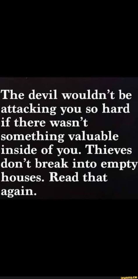 The devil wouldn’t be attacking you so hard if there wasn’t something valuable inside of you. Thieves don’t break into empty houses. Read that again. - iFunny :) Devilish Quote, Defeated Quotes, Hell Quotes, Devil Quotes, Hard Quotes, Scripture Quotes, Quotable Quotes, The Devil, Reality Quotes