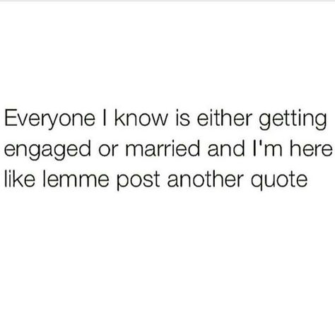 Everyone I know is either getting engaged or married and I'm here like let me post another quote. Everyone Getting Married And Im Like, Everybody Getting Married And Im Like, Wanting To Get Married Quotes, Never Getting Married Quotes, Getting Married Quotes, Everyone Is Getting Married, Getting Married Funny, Married Humor, Wedding Meme