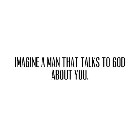 God Sent Man Quotes, Imagine A Man So Focused On God, Imagine A Man Who Talks To God About You, I Talked To God About You, Talks With God, I Asked God To Send Me A Man Quote, Christian Guy Quotes, God Will Send You The Right Man, I Talk To God About You