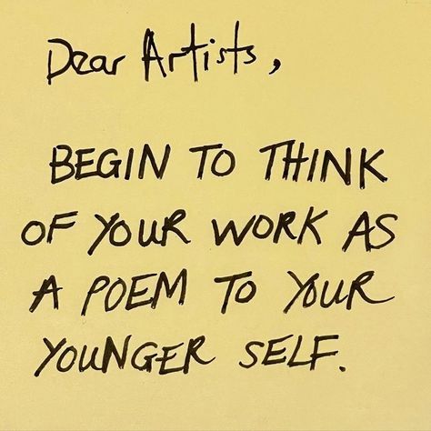 Photo shared by TJC [danielle krysa] on December 27, 2023 tagging @okuntakinte. May be an image of poster and text that says 'Dear Artists, BEGIN TO THINK OF YOUR WORK AS A POEM TO YUR YOUNGER SELF.'. In The Feels, Younger Self, Artist Quotes, December 27, The Feels, A Poem, Self Quotes, Great Quotes, Self Love