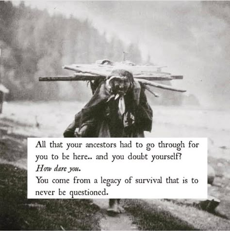 All that your ancestors had to go through for you to be here. and you doubt yourself? You come from a legacy of survival that is to never be questioned. Ancestors Quotes, Warrior Goddess Training, Warrior Goddess, Native American Wisdom, American Quotes, Native American Quotes, Native Pride, Poem Quotes, Guy Names