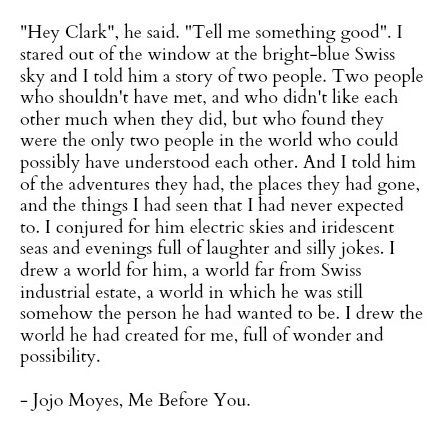 Me Before You quote-- I literally had to read past my tears and try to focus on the words I felt too much Me Before You Book Quotes, Me Before You Quotes Book, Me Before You Book, Me Before You, Me Before You Quotes, Tell Me Something Good, Tell Me Something, Jojo Moyes, Beautiful Story