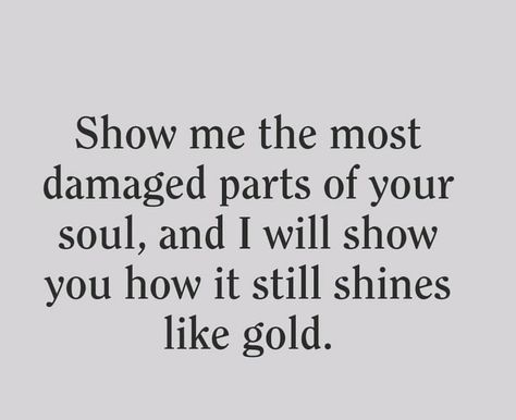 Show me the damaged parts of your soul, and I will show you how it still shines like gold. Show Me The Most Damaged Part Of Your Soul, Show Me You Love Me Quotes, If You Love Me Show Me, Show Me You Love Me, Make Me Happy Quotes, Show Me Your Love, Canned Meat, Feeling Scared, Show Love