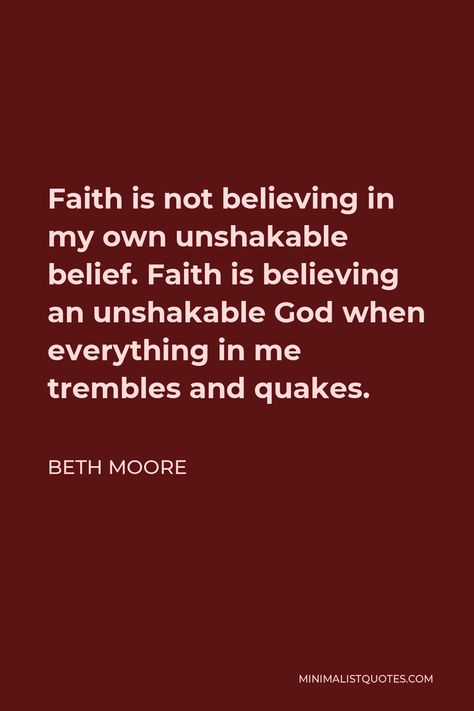 Beth Moore Quote: Faith is not believing in my own unshakable belief. Faith is believing an unshakable God when everything in me trembles and quakes. Unshakable Faith, Beth Moore Quotes, Tony Evans, Family Devotions, Beth Moore, Truth Hurts, How To Better Yourself, Daily Affirmations, Spiritual Quotes