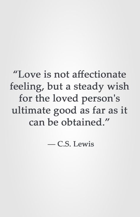 “Love is not affectionate feeling, but a steady wish for the loved person's ultimate good as far as it can be obtained.” ― C.S. Lewis C S Lewis Quote Love, Quotes About Loving People, Love Is Not A Feeling, Love Quotes Feelings, Lewis Quotes, Cs Lewis Quotes, Christine Caine, Good Person, Love Is Not