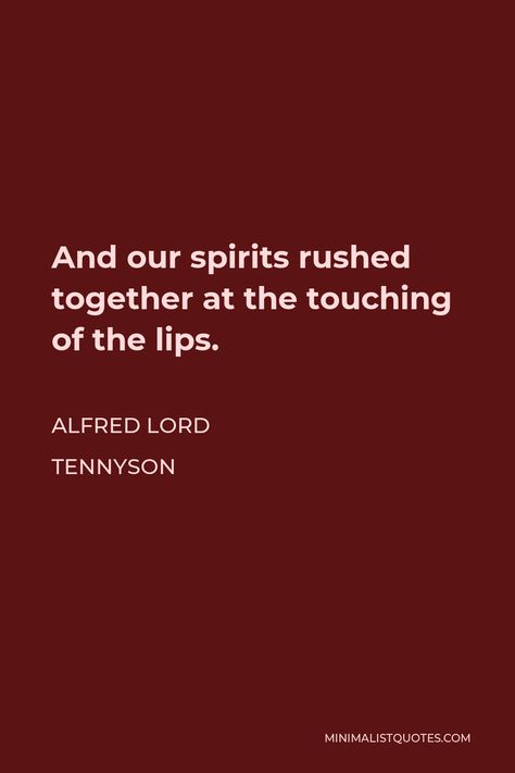 Alfred Lord Tennyson Quote: And our spirits rushed together at the touching of the lips. Tennyson In Memoriam, Lord Tennyson Poems, Alfred Tennyson Quotes, Tennyson Quotes, Alfred Lord Tennyson Quotes, Frog And Toad Quotes Book, Alfred Tennyson, Lord Tennyson, Alfred Lord Tennyson