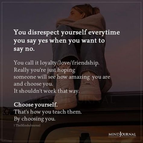 You disrespect yourself everytime you say yes when you want to say no. You call it loyalty/love/friendship. Really you’re just hoping someone will see how amazing you are and choose you. It shouldn’t work that way. Choose yourself. That’s how you teach them. By choosing you. #chooseyourself #selflove When You Choose Yourself, How To Choose Yourself, Maturity Is When, Cheater Quotes, Choose Yourself, People Pleasing, Minds Journal, Important Life Lessons, Better Version