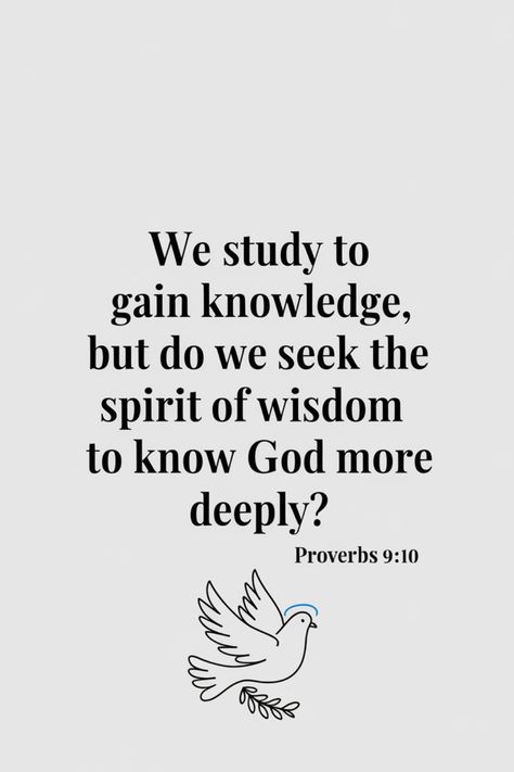 "We study to gain knowledge, but do we seek the spirit of wisdom to know God more deeply? Proverbs 9:10" Written next to a drawing of a dove. Spirit Names, Proverbs 9 10, Proverbs 9, Proverbs 2, Spirit Of Truth, Relationship With God, Quotes Prayer, Show Me The Way, Everlasting Life