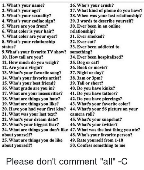 1 What's Your Name? 26 Who's Your Crush? 2 What's Your Age? 27 What Kind of Phone Do You Have? 3 ... What To Talk About With Ur Crush, What Describes You Best, What To Call Your Crush Nicknames, Fav Things Questions, Games To Play With Ur Crush, If Ur Crushes Name Starts With, Crush Names In Phone, Cute Names To Call Your Crush, Interesting Topics To Talk About With Your Crush