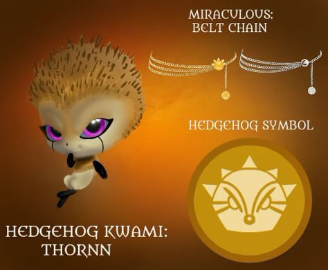 I decided to design a fanmade Hedgehog Miraculous! kwami->Thornn Weapon->Spiked Club Transformation->Burn my Anger! Detransformation->Calm my Anger Power-> Miraculous Holder can roll like a wheel in the form of a spiky ball. (just like sonic the Hedgehog) Fanmade Miraculous Kwami, Miraculous New Kwamis, New Miraculous Kwamis, Fanmade Kwamis, Miraculous Kwami Ideas, Fanmade Miraculous, Kwami Ideas, Kwami Oc, Kwamis Miraculous