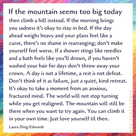 If the Mountain Seems Too Big Today, Then Climb a Hill Instead - Tiny Buddha Tiny Buddha, Daily Wisdom, Stay In Bed, Encouragement Quotes, The Words, Great Quotes, The Mountain, Self Help, Just Love