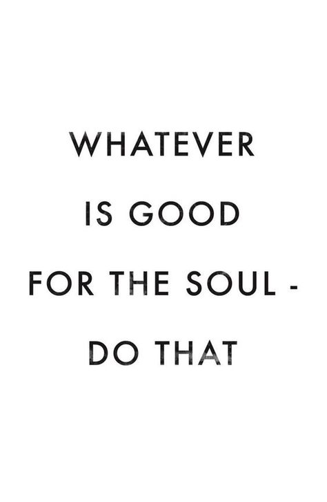 Whatever is good for the soul - do that! - quote Good For The Soul, Life Quotes Love, Inspirational Posters, Intj, Motivational Quote, Inspirational Quotes Motivation, The Words, Great Quotes, The Soul