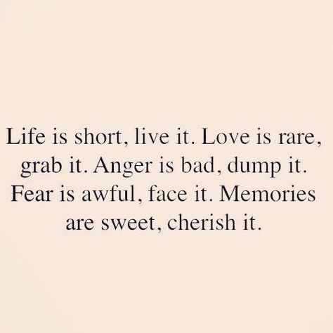 Life is short, live it. Love is rare, grab it. Anger is bad, dump it. Fear is awful, face it. Memories are sweet, cherish it. Life Quotes Love, Words Worth, It Goes On, Wonderful Words, Quotable Quotes, Life Is Short, True Words, Cute Quotes, The Words