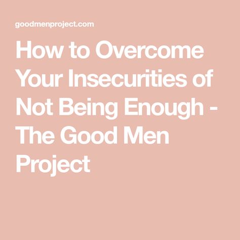 How to Overcome Your Insecurities of Not Being Enough - The Good Men Project Be Confident In Yourself, The Better Man Project, Make You Believe, Feeling Insecure, Get What You Want, You Are Worthy, Being Good, You Are Enough, Coping Mechanisms