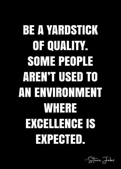 Be a yardstick of quality. Some people aren’t used to an environment where excellence is expected. – Steve Jobs Quote QWOB Collection. Search for QWOB with the quote or author to find more quotes in my style… • Millions of unique designs by independent artists. Find your thing. Be A Yardstick Of Quality, Fence Quotes, Steve Jobs Quotes, White Quote, Talking To Myself, More Quotes, Saved Pins, Steve Jobs, Quote Posters