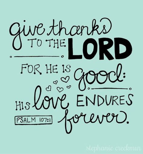 Give thanks to the Lord for He is good. His love endures forever. ~ Psalm 107:1 Psalm 107 1, Give Thanks To The Lord, Ayat Alkitab, Earth Angel, Christian Encouragement, Favorite Bible Verses, Inspirational Bible Verses, Wonderful Words, Verse Quotes