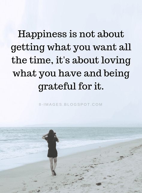 Happiness Quotes Happiness is not about getting what you want all the time, it's about loving what you have and being grateful for it. Love What You Have Quotes, Love My Life Quotes Happy Beautiful, Happy With What You Have, Grateful For What I Have Quotes, Be Happy With What You Have Quotes, Love What You Have, Be Happy With What You Have, Im Grateful Quotes, Be Grateful For What You Have