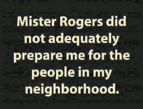 My Hood, Mr Rogers, Twisted Humor, E Card, Sarcastic Quotes, Funny Signs, Bones Funny, The Words, Great Quotes