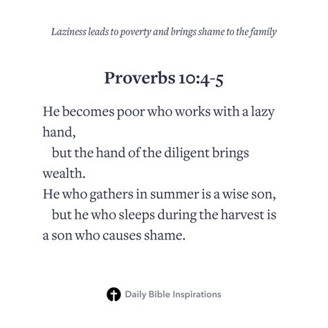 Proverbs 10:4-5 He becomes poor who works with a lazy hand, but the hand of the diligent brings wealth. He who gathers in summer is a wise son, but he who sleeps during the harvest is a son who causes shame. https://dailybible.co/p/gJwckkwOi/2HxSbbe7O/web/ Proverbs 10:4-5, Proverbs 10 4, Bible Verse For Laziness, Lazy Bible Verse, Bible Verses About Laziness, Bible Verse About Laziness, 2024 Prayer, Proverbs 10, Christian Bible Quotes