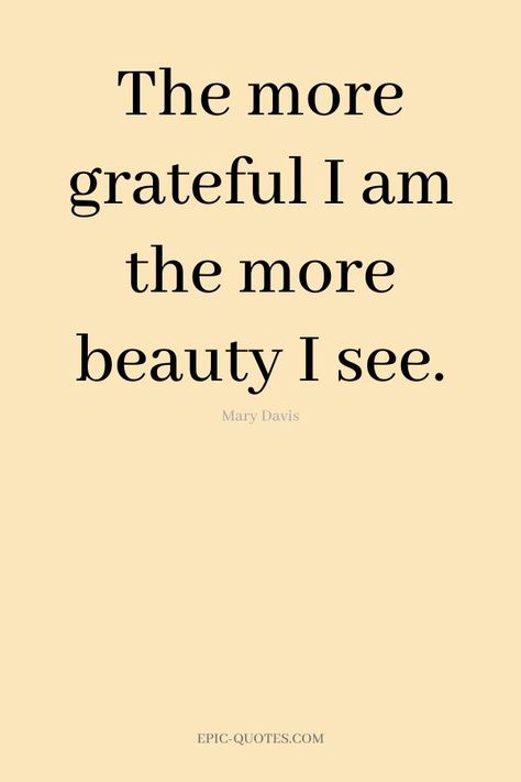 16 Gratitude Quotes to be Grateful - The more grateful I am the more beauty I see. -Mary Davis Appreciate Life Quotes Be Grateful, Quotes About Being Grateful, Gratitude Quotes Lds, Be Grateful, Learn To Be Grateful Quotes, So Much To Be Grateful For Quotes, I’m Grateful For, So Many Things To Be Grateful For, The More Grateful I Am The More Beauty I See