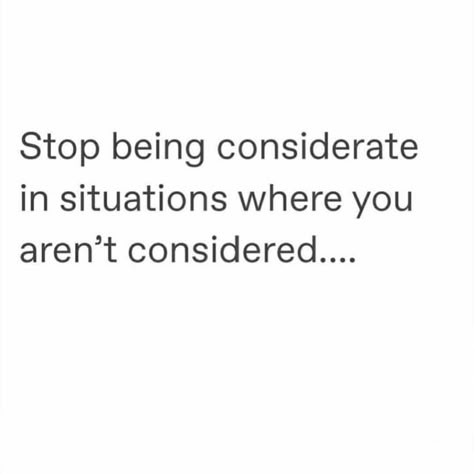 Stop being considerate in situations where you aren't considered. Stop Choosing What Isnt Choosing You, Not Being Considered Quotes, Uncomfortable Situations Quotes, Stop Being Considerate In Situations, Stop Being So Available Quotes, Stop Being So Nice Quotes, Not Considered Quotes, Be Considerate Quotes, Being Considerate Quotes