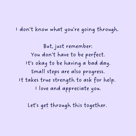 Take Care Of Yourself For Me, We Can Get Through This, I Will Be Here For You Quotes, I Don't Know What You're Going Through, I Know You're Not Okay, Dont Ask Me If Im Ok Quotes, I’m Here For You Friend, If You Have A Bad Day, You’ll Get Through This