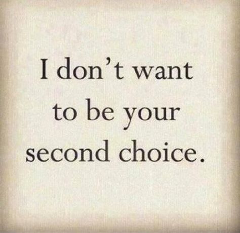 I don't want to be your second choice Second Choice Quotes, Priority Quotes, Priorities Quotes, Option Quotes, Paragraphs For Him, Hug Quotes, Choices Quotes, Second Choice, Intelligence Quotes