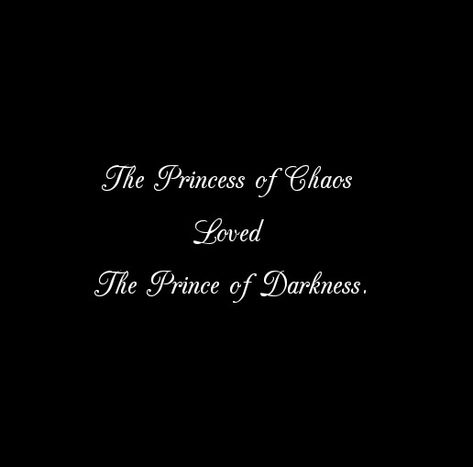 The Princess of Chaos Loved The Prince of Darkness
 
Love Quotes 
Relationship Goals Quotes 
Couple Goals Quotes 
Darkness Quotes 
Deep love
Forever Love Quotes 
Mine Yours 
TrueLove 
Twinflame Soulmates 
Eternal Bliss 
My Ethereal Happiness 
My Beloved Quotes
Our love journey 
Happiness 
My Home My Heart 
His hers truely forever 
My Whole Universe Quotes 
My Today My Tomorrow My Forever 
I love you 
I need you 
I miss you 
Lovers 
Secret Love Quotes 
Divine Lovers 
Past life lovers quotes Prince And Princess Quotes, Black Hearted Quotes, Eternal Love Quotes Relationships, Eternity Love Quotes, Prince Princess Couple Aesthetic, You Are My Fantasy Quotes, Secret Crush Quotes About Him Aesthetic, His Princess Quotes, Past Life Lovers Aesthetic