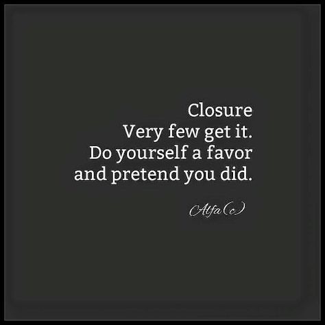 There's no such thing as closure, just the inability to let go of the past. Leave it behind you, where it belongs, and embrace your future with arms wide open. Closure Quotes, Quotable Quotes, Powerful Words, Great Quotes, Inspirational Words, Cool Words, Words Quotes, Life Lessons, Favorite Quotes