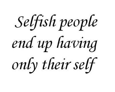 and no friends. Selfish is NOT LOVE or friendship.  Selfish people are often stubborn.  No I DO NOT LIKE self-centered people, I won't tolerate it from my kids. ONLY encourage them to be people who are good to OTHERS w/true friends by their side, sharing good times together, giving to each other! Self Absorbed People, Selfish People Quotes, Self Centered People, Selfish Quotes, Selfish People, Care Quotes, People Quotes, True Friends, Amazing Quotes