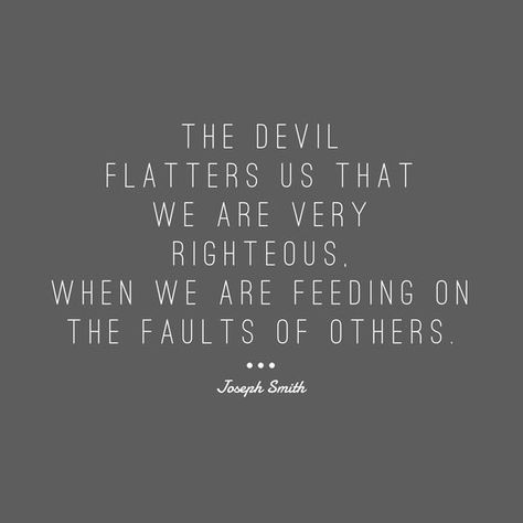 Contention often begins with faultfinding. The Prophet Joseph Smith http://facebook.com/217921178254609 taught that “the devil flatters us that we are very righteous, when we are feeding on the faults of others.” When you think about it, self-righteousness is just a counterfeit for real righteousness. http://lds.org/ensign/2017/04/the-war-goes-on #sharegoodness Self Righteous Quotes, Righteousness Quotes, Self Righteous, Criticism Quotes, Mormon Quotes, General Conference Quotes, Conference Quotes, Saint Quotes, Lds Quotes