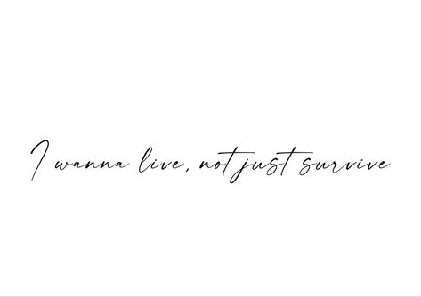 But I Want To Live And Not Just Survive, Just One More Day Tattoo, Live Not Just Survive, You Live And You Learn Tattoo, Live Everyday Like Its Your Last Tattoo, Just Surviving Quotes, Tattoos To Keep You Going, I Want To Live Not Just Survive Tattoo, Reason To Live Tattoo