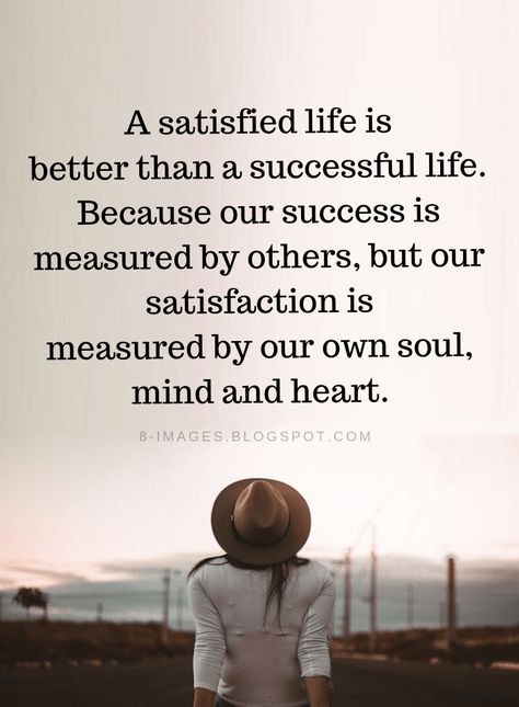 Satisfied Life Quotes A satisfied life is better than a successful life. Because our success is measured by others, but our satisfaction is measured by our own soul, mind and heart. Satisfaction Quotes, Now Quotes, Successful Life, A Quote, Wise Quotes, Good Thoughts, Beautiful Quotes, Morning Quotes, Be Yourself Quotes