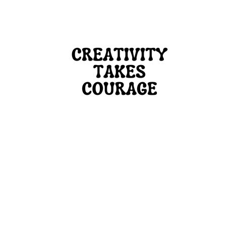 CREATIVITY TAKES COURAGE Creativity Takes Courage