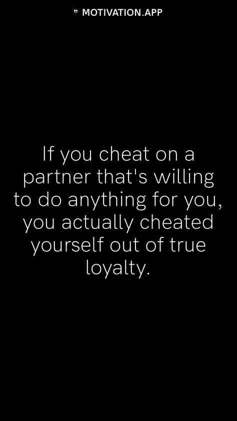 If you cheat on a partner that's willing to do anything for you, you actually cheated yourself out of true loyalty. From the Motivation app: https://motivation.app What To Do When Someone Cheats On You, I Got Cheated On, Men Who Cheat Quotes, I Cheated On My Boyfriend, Cheating Boyfriend Quotes, Infidelity Quotes, Closure Quotes, Boyfriend Cheated On Me, Commitment Quotes