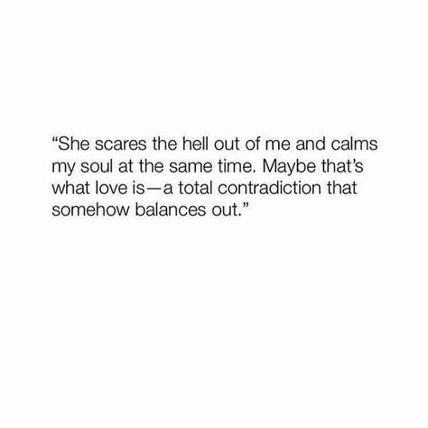 he scares the hell out of me and calms my soul at the same time - i guess that's what love is, a total contradiction that balances out Silly Love Quotes, Scared To Love, Calm Quotes, Garden Quotes, Soul Quotes, Positive Mind, Hopeless Romantic, Love Words, What Is Love