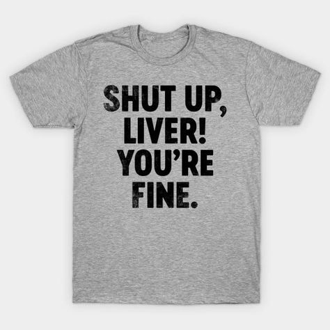 Shut Up Liver You're Fine (Black) Funny - Funny - T-Shirt | TeePublic Sarcasm Jokes, Graphic Design Tee, Black Funny, Funny Drinking Shirts, Hilarious Quotes, Drinking Humor, Sarcastic Shirts, Graphic Tee Design, Drinking Shirts