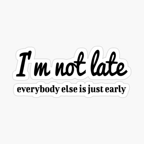 Get my art printed on awesome products. Support me at Redbubble #RBandME: https://www.redbubble.com/i/sticker/I-m-not-late-everybody-else-is-just-early-I-m-not-late-funny-for-women-with-quotes-graphic-womens-funny-unique-gift-for-her-by-Chamssou/48045800.EJUG5?asc=u Late Comers Quotes, Late Quotes, Funny For Women, Too Late Quotes, Computer Sticker, Sticker Ideas, Graphic Quotes, Unique Gifts For Her, Graduation Party