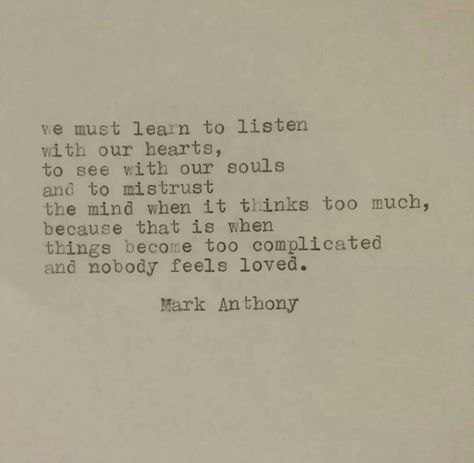 We must learn to listen with our hearts, to see with our souls and to mistrust the mind when it thinks too much, because that is when things become too complicated and nobody feels loved. Mistrust Quotes, Learn To Listen, Feeling Loved, Wall Art Quotes, To Listen, Happy Quotes, The Mind, Too Much, Cards Against Humanity