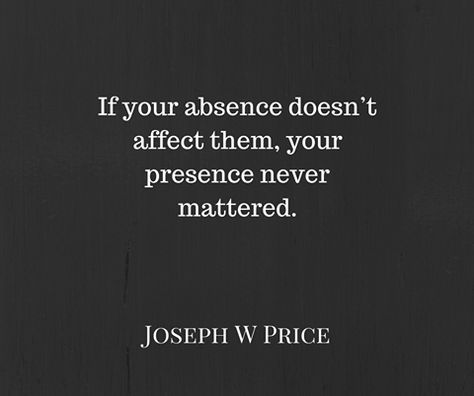 If your absence doesn't affect them, your presence never pattered. -Joseph W Price If Your Absence Doesnt Affect Them, Everyone Doesn't Need Access To You, If Your Presence Doesn't Make An Impact, If Your Absence Doesn’t Bother Them, If My Absence Doesnt Affect You, If Your Absence Doesnt Bother Them, Freedom Quotes, Wise Man, Nice Pictures