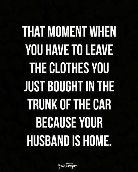 "That moment when you have to leave the clothes you just bought in the trunk of the car because your husband is home." Marriage Funny Humor, Husband Humor Marriage, Funny Quotes Humor, Husband Quotes Funny, Funny Truths, Marriage Quotes Funny, Funny Marriage, Couple Quotes Funny, Funny Relationship Memes