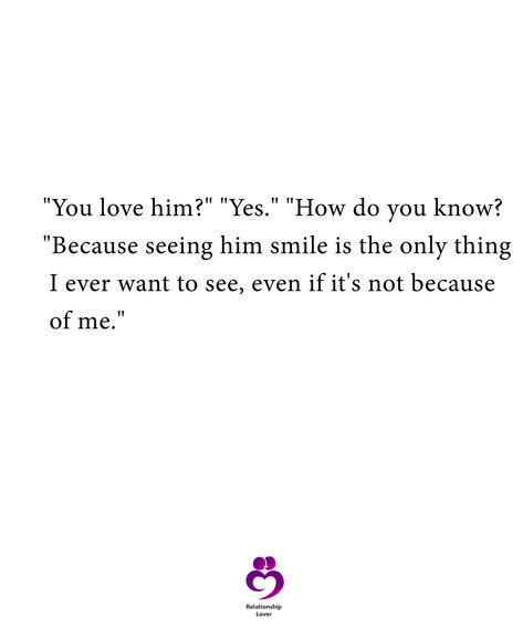 "You love him?" "Yes." "How do you know? "Because seeing him smile is the only thing I ever want to see, even if it's not because of me."  #relationshipquotes #womenquotes Do You Even Love Me Quotes, When He Has A Girlfriend Quotes, Tell Him How You Feel Quotes, Things To Tell Him To Make Him Smile, He Has A Girlfriend Quotes, How I See Him, How Do You Know Your In Love, Quotes To Make Him Smile, Blushing Quotes